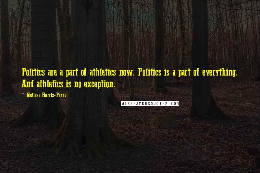 Melissa Harris-Perry Quotes: Politics are a part of athletics now. Politics is a part of everything. And athletics is no exception.