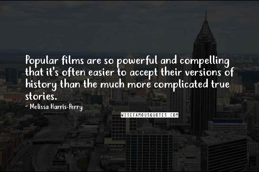 Melissa Harris-Perry Quotes: Popular films are so powerful and compelling that it's often easier to accept their versions of history than the much more complicated true stories.