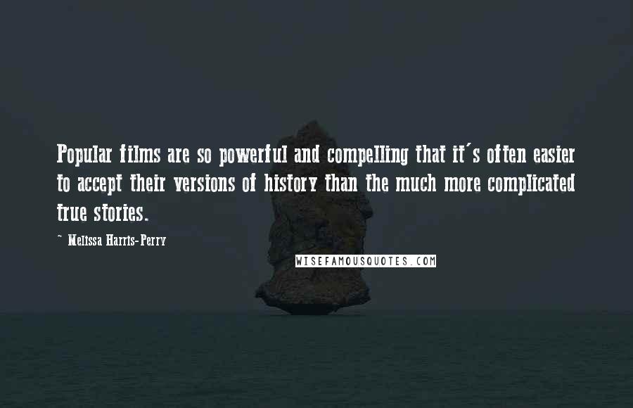 Melissa Harris-Perry Quotes: Popular films are so powerful and compelling that it's often easier to accept their versions of history than the much more complicated true stories.