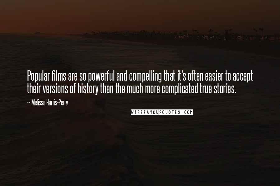 Melissa Harris-Perry Quotes: Popular films are so powerful and compelling that it's often easier to accept their versions of history than the much more complicated true stories.