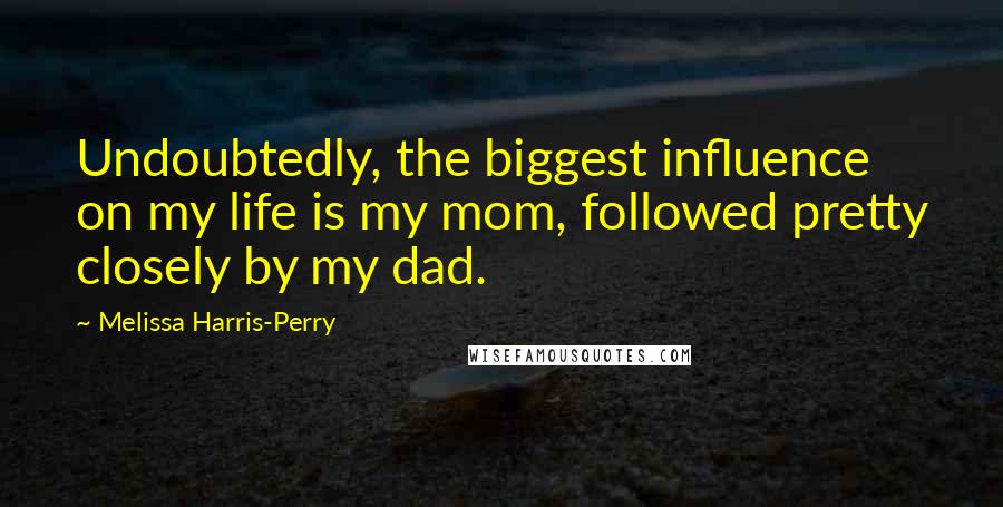 Melissa Harris-Perry Quotes: Undoubtedly, the biggest influence on my life is my mom, followed pretty closely by my dad.