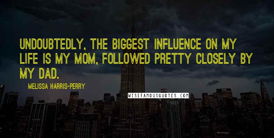 Melissa Harris-Perry Quotes: Undoubtedly, the biggest influence on my life is my mom, followed pretty closely by my dad.