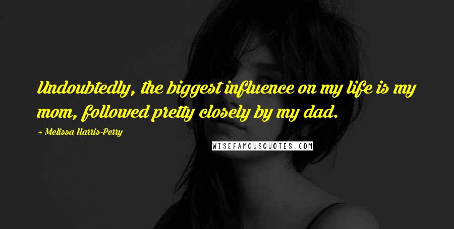Melissa Harris-Perry Quotes: Undoubtedly, the biggest influence on my life is my mom, followed pretty closely by my dad.