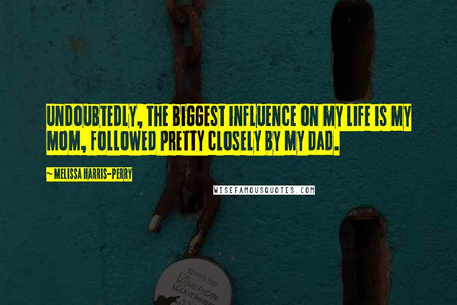 Melissa Harris-Perry Quotes: Undoubtedly, the biggest influence on my life is my mom, followed pretty closely by my dad.