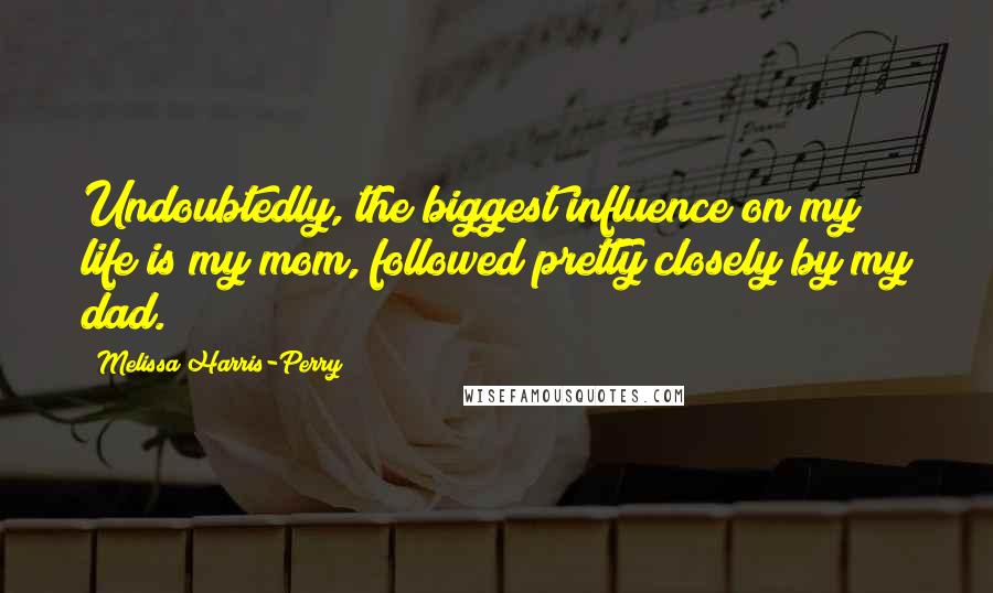 Melissa Harris-Perry Quotes: Undoubtedly, the biggest influence on my life is my mom, followed pretty closely by my dad.