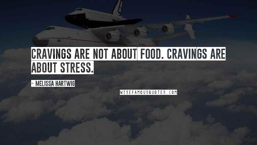 Melissa Hartwig Quotes: Cravings are not about food. Cravings are about stress.