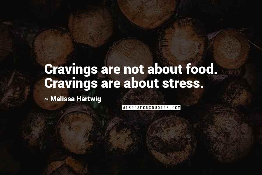 Melissa Hartwig Quotes: Cravings are not about food. Cravings are about stress.