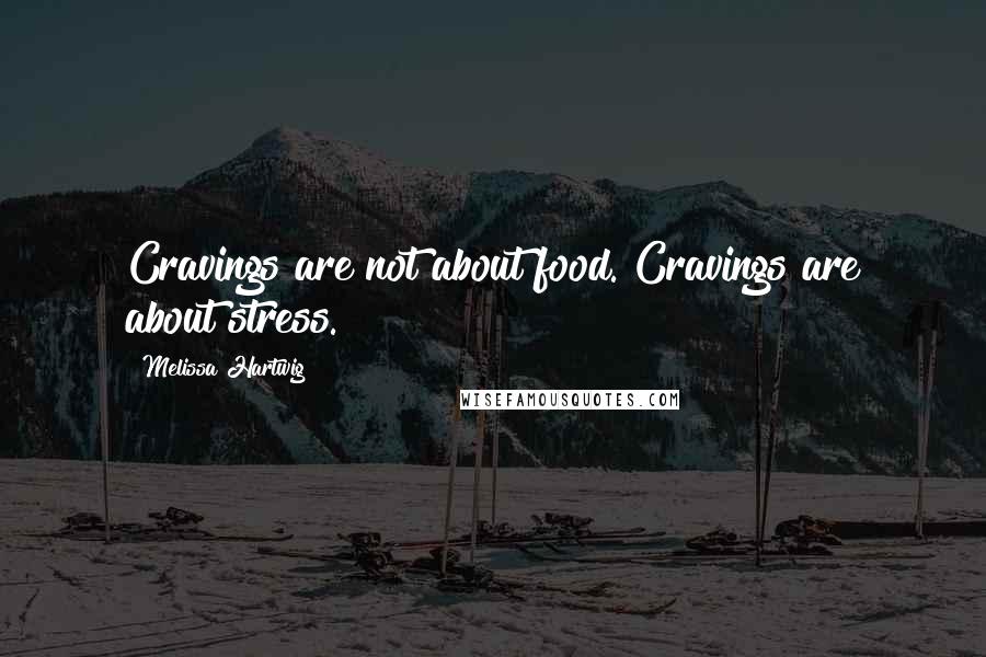 Melissa Hartwig Quotes: Cravings are not about food. Cravings are about stress.