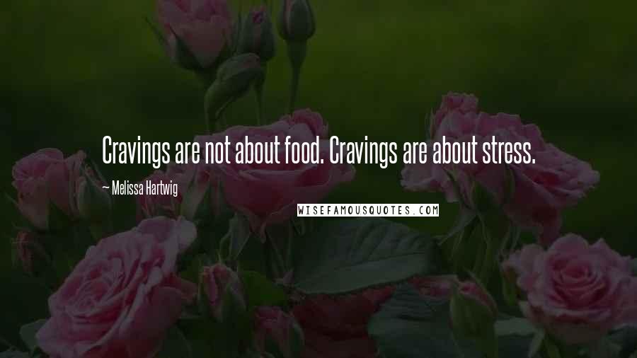 Melissa Hartwig Quotes: Cravings are not about food. Cravings are about stress.