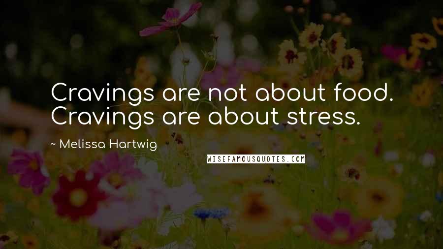 Melissa Hartwig Quotes: Cravings are not about food. Cravings are about stress.