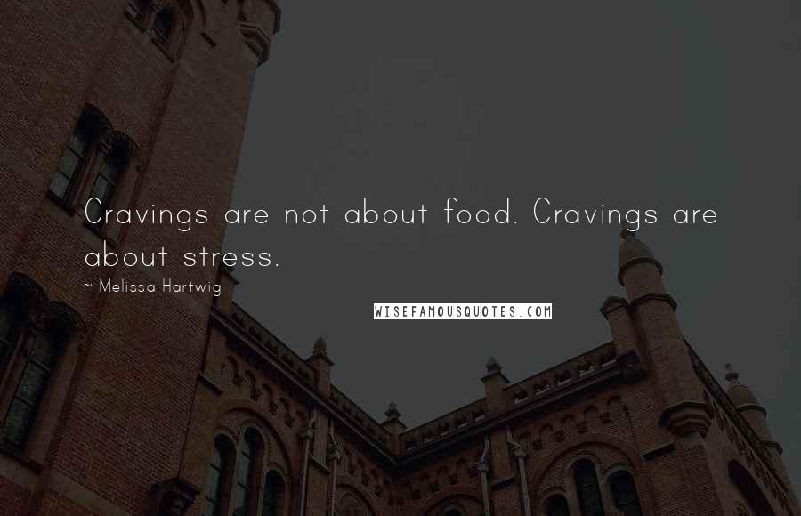 Melissa Hartwig Quotes: Cravings are not about food. Cravings are about stress.
