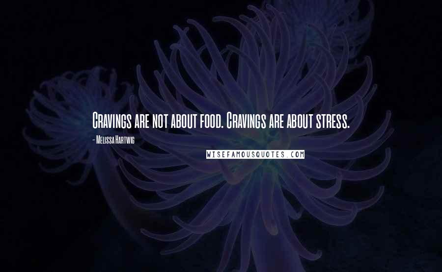 Melissa Hartwig Quotes: Cravings are not about food. Cravings are about stress.