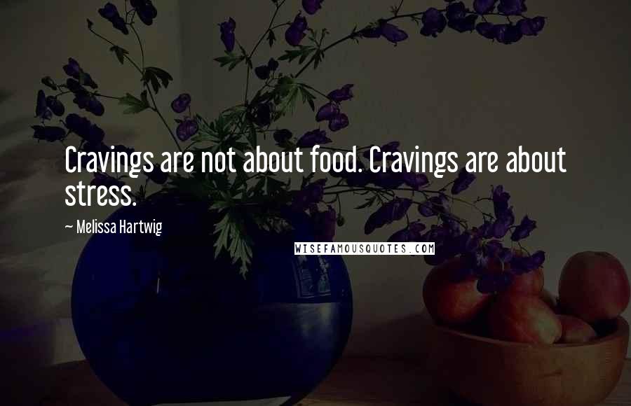 Melissa Hartwig Quotes: Cravings are not about food. Cravings are about stress.