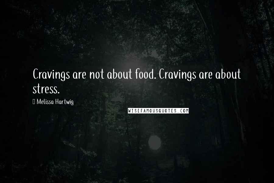 Melissa Hartwig Quotes: Cravings are not about food. Cravings are about stress.