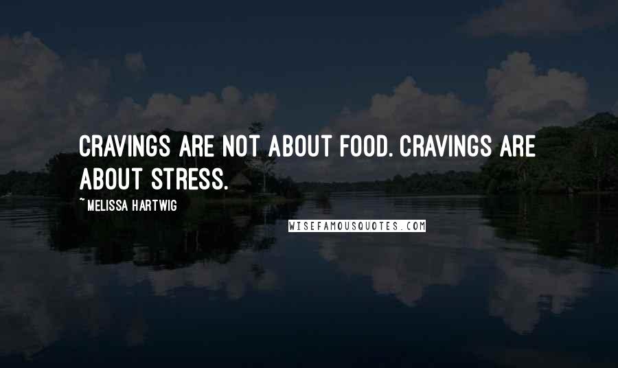 Melissa Hartwig Quotes: Cravings are not about food. Cravings are about stress.
