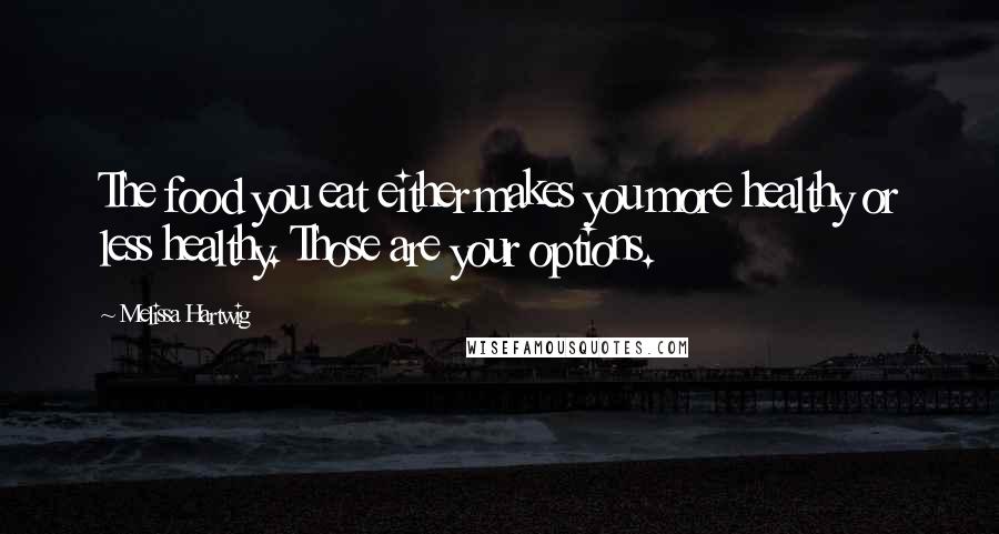 Melissa Hartwig Quotes: The food you eat either makes you more healthy or less healthy. Those are your options.