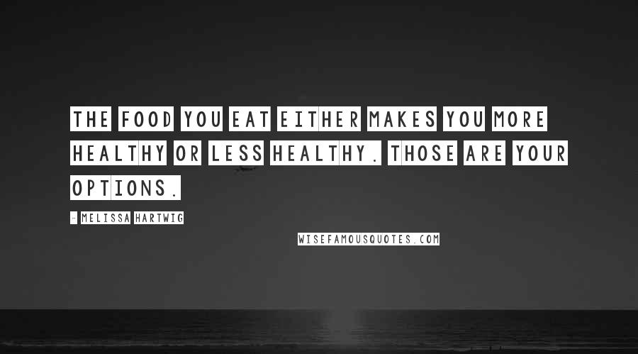 Melissa Hartwig Quotes: The food you eat either makes you more healthy or less healthy. Those are your options.