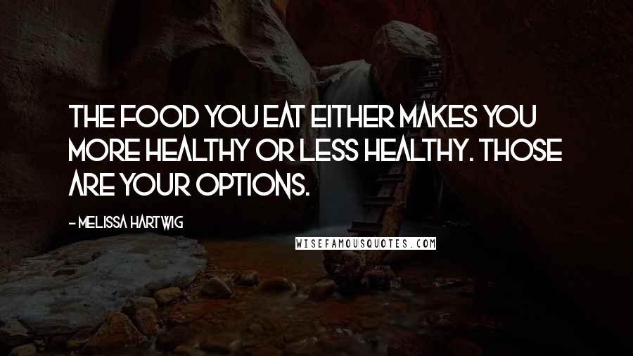 Melissa Hartwig Quotes: The food you eat either makes you more healthy or less healthy. Those are your options.