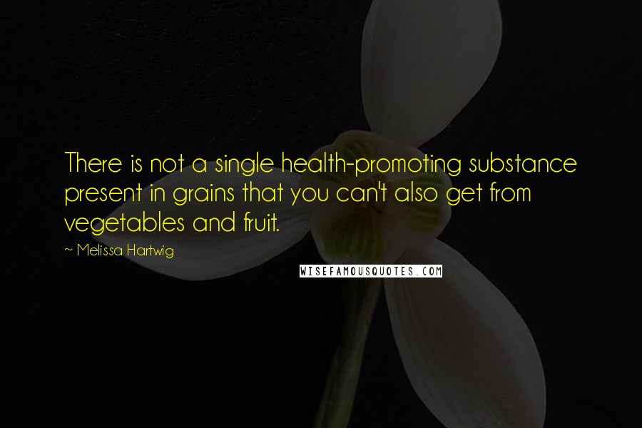 Melissa Hartwig Quotes: There is not a single health-promoting substance present in grains that you can't also get from vegetables and fruit.