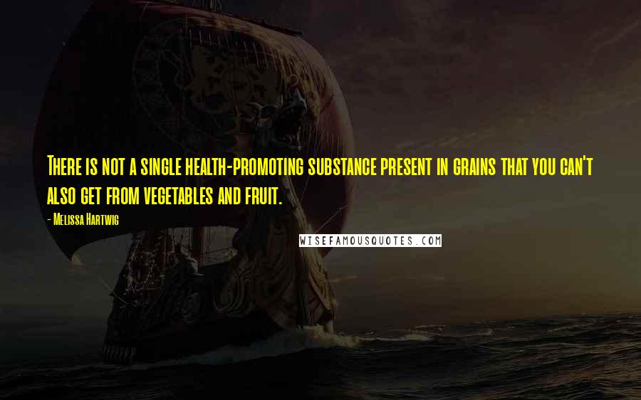 Melissa Hartwig Quotes: There is not a single health-promoting substance present in grains that you can't also get from vegetables and fruit.