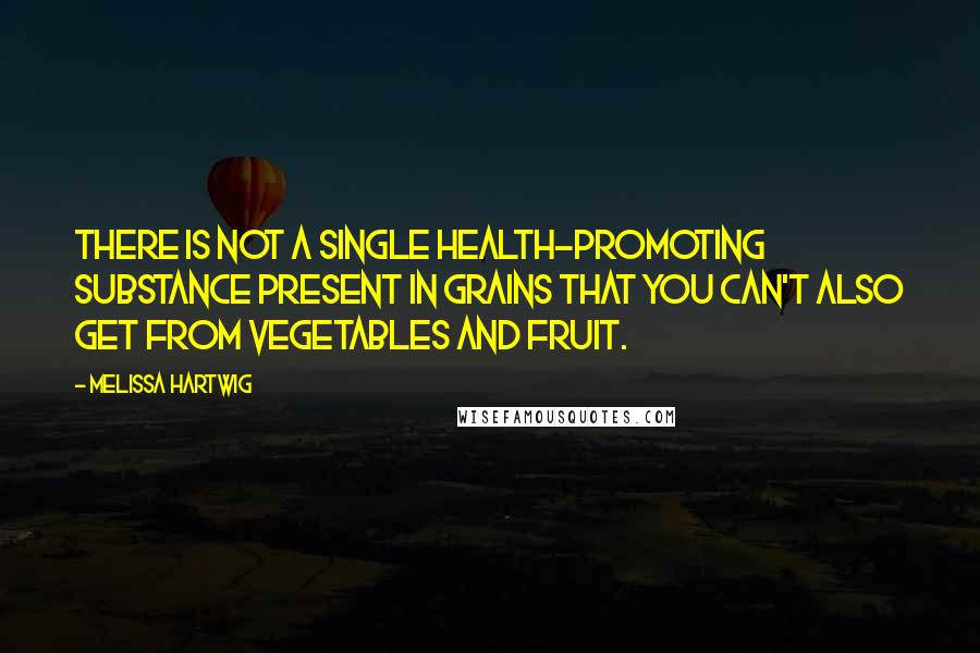 Melissa Hartwig Quotes: There is not a single health-promoting substance present in grains that you can't also get from vegetables and fruit.