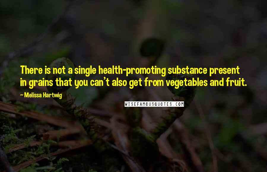 Melissa Hartwig Quotes: There is not a single health-promoting substance present in grains that you can't also get from vegetables and fruit.