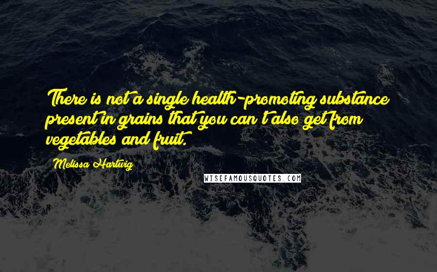 Melissa Hartwig Quotes: There is not a single health-promoting substance present in grains that you can't also get from vegetables and fruit.