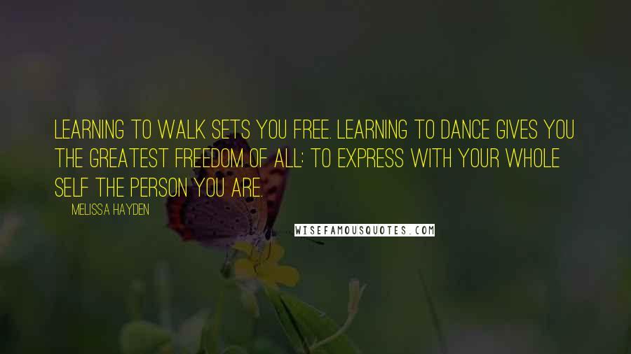 Melissa Hayden Quotes: Learning to walk sets you free. Learning to dance gives you the greatest freedom of all: to express with your whole self the person you are.