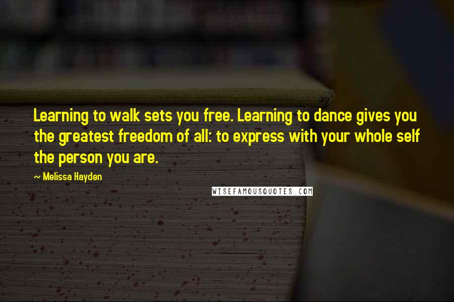 Melissa Hayden Quotes: Learning to walk sets you free. Learning to dance gives you the greatest freedom of all: to express with your whole self the person you are.