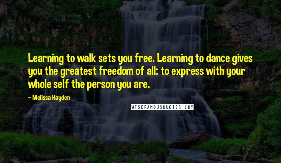 Melissa Hayden Quotes: Learning to walk sets you free. Learning to dance gives you the greatest freedom of all: to express with your whole self the person you are.
