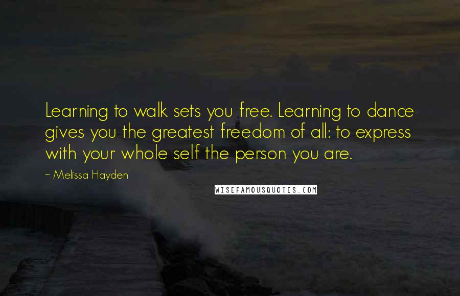 Melissa Hayden Quotes: Learning to walk sets you free. Learning to dance gives you the greatest freedom of all: to express with your whole self the person you are.