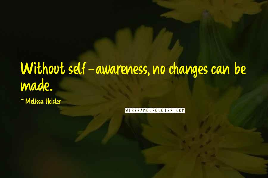 Melissa Heisler Quotes: Without self-awareness, no changes can be made.