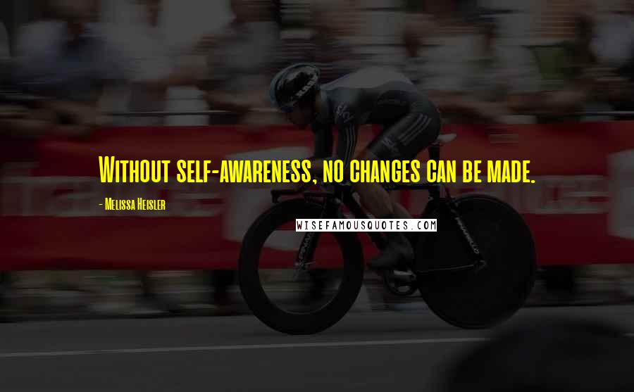 Melissa Heisler Quotes: Without self-awareness, no changes can be made.