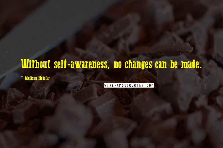 Melissa Heisler Quotes: Without self-awareness, no changes can be made.