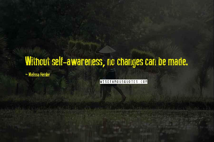 Melissa Heisler Quotes: Without self-awareness, no changes can be made.