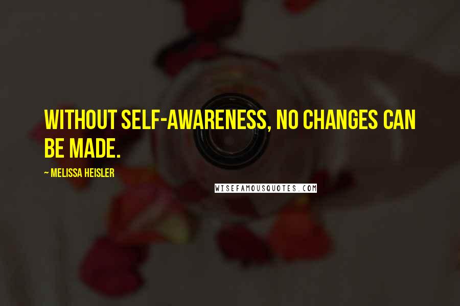 Melissa Heisler Quotes: Without self-awareness, no changes can be made.