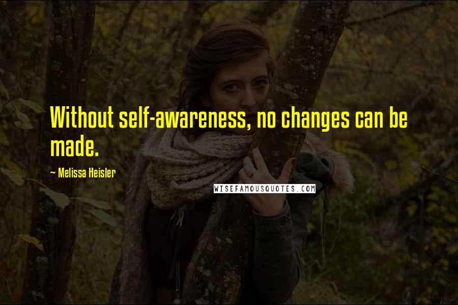 Melissa Heisler Quotes: Without self-awareness, no changes can be made.