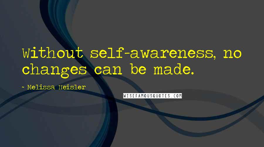 Melissa Heisler Quotes: Without self-awareness, no changes can be made.