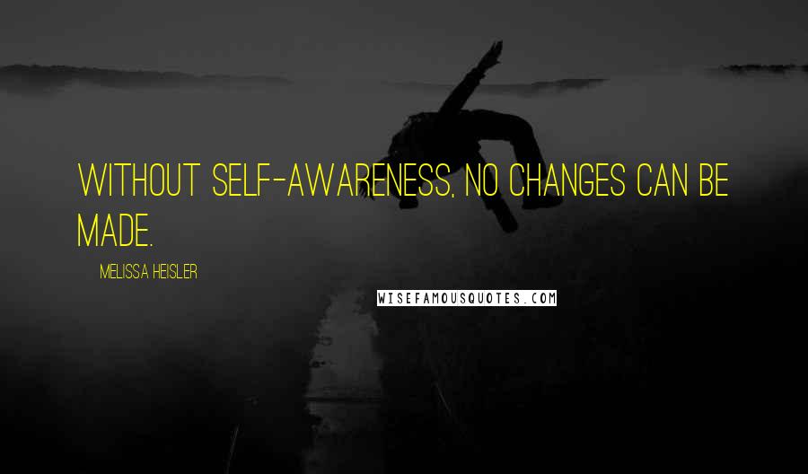 Melissa Heisler Quotes: Without self-awareness, no changes can be made.