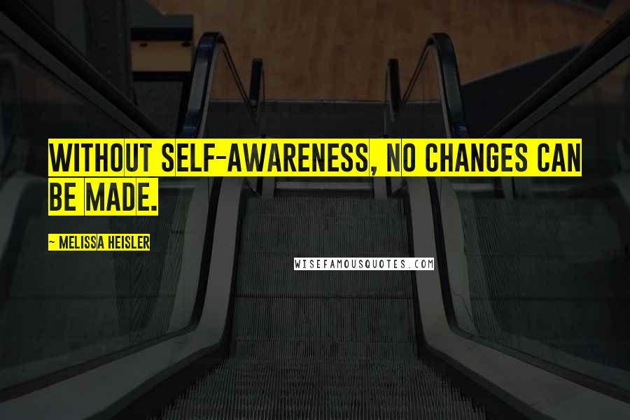 Melissa Heisler Quotes: Without self-awareness, no changes can be made.