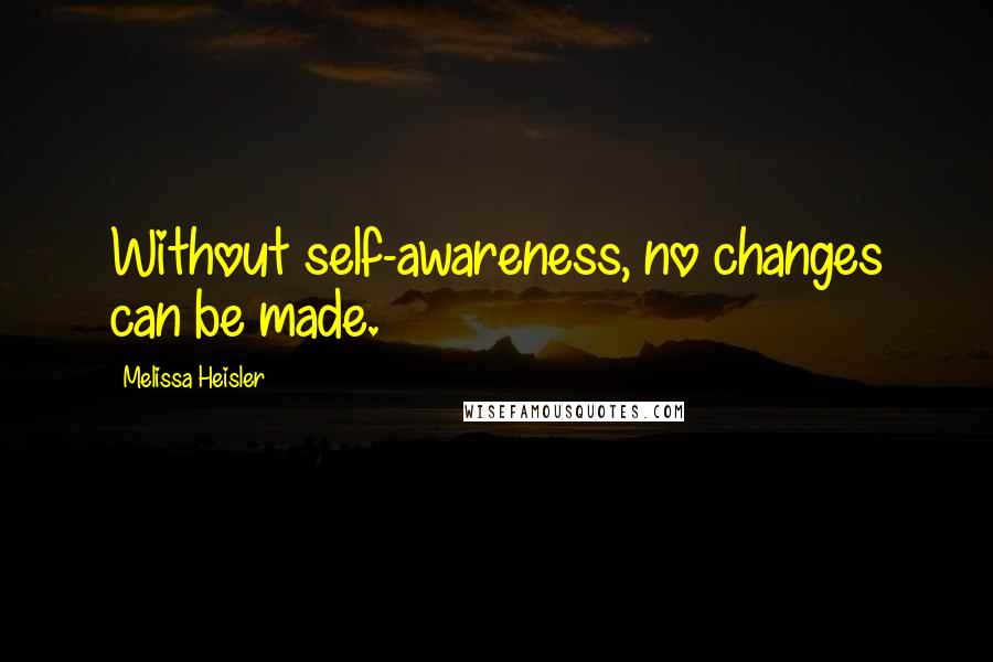 Melissa Heisler Quotes: Without self-awareness, no changes can be made.