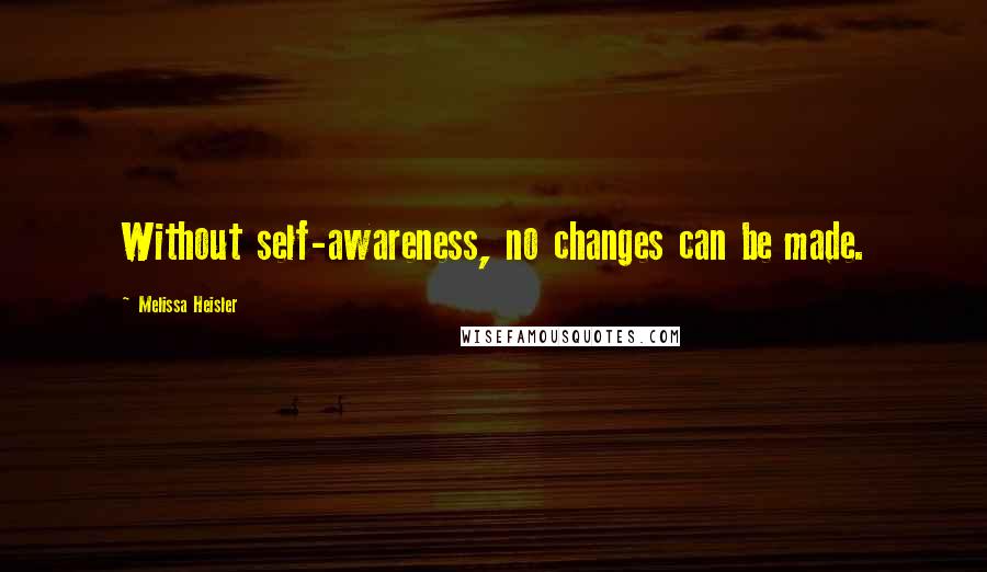 Melissa Heisler Quotes: Without self-awareness, no changes can be made.