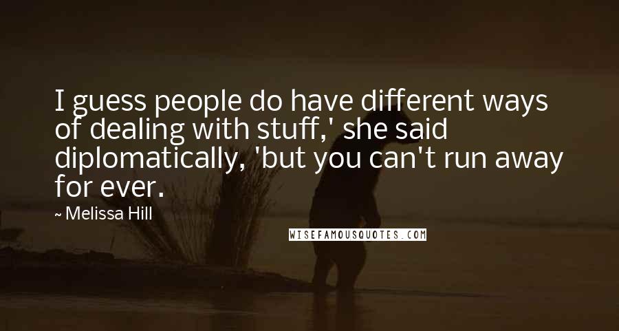 Melissa Hill Quotes: I guess people do have different ways of dealing with stuff,' she said diplomatically, 'but you can't run away for ever.