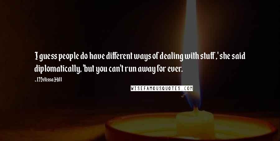 Melissa Hill Quotes: I guess people do have different ways of dealing with stuff,' she said diplomatically, 'but you can't run away for ever.
