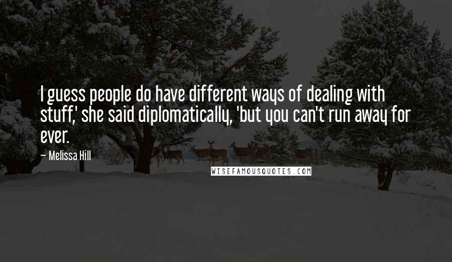 Melissa Hill Quotes: I guess people do have different ways of dealing with stuff,' she said diplomatically, 'but you can't run away for ever.