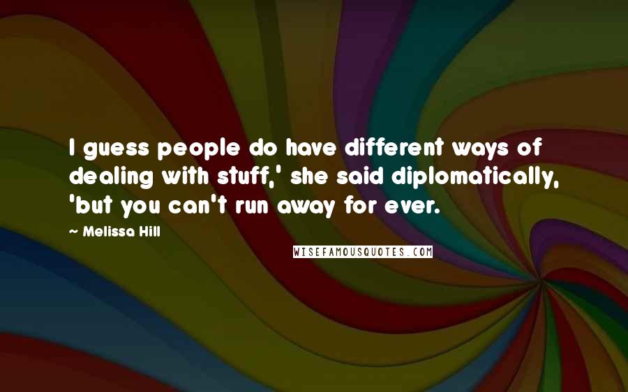 Melissa Hill Quotes: I guess people do have different ways of dealing with stuff,' she said diplomatically, 'but you can't run away for ever.