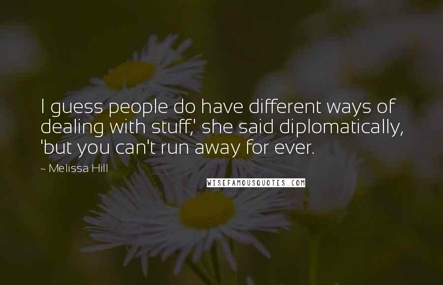Melissa Hill Quotes: I guess people do have different ways of dealing with stuff,' she said diplomatically, 'but you can't run away for ever.