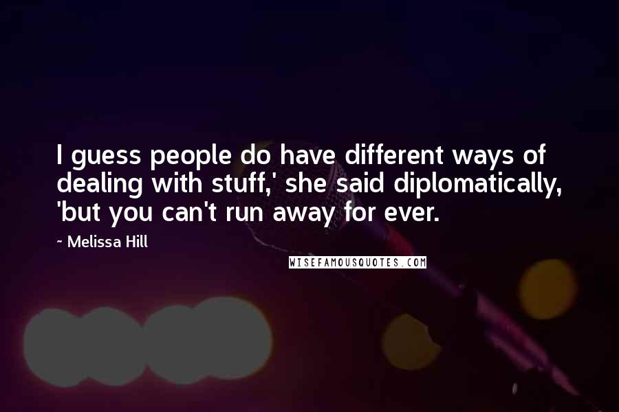 Melissa Hill Quotes: I guess people do have different ways of dealing with stuff,' she said diplomatically, 'but you can't run away for ever.