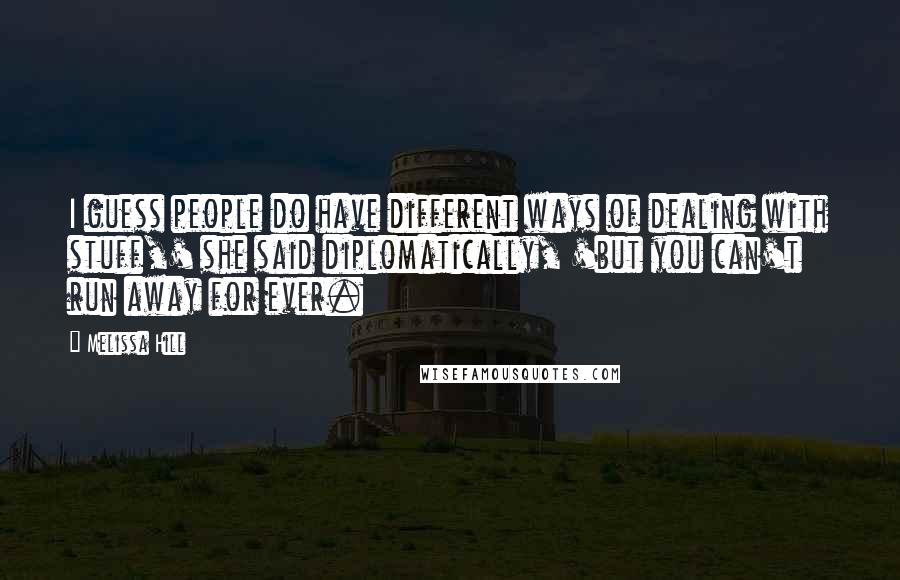 Melissa Hill Quotes: I guess people do have different ways of dealing with stuff,' she said diplomatically, 'but you can't run away for ever.