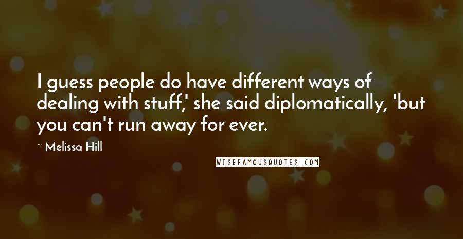 Melissa Hill Quotes: I guess people do have different ways of dealing with stuff,' she said diplomatically, 'but you can't run away for ever.